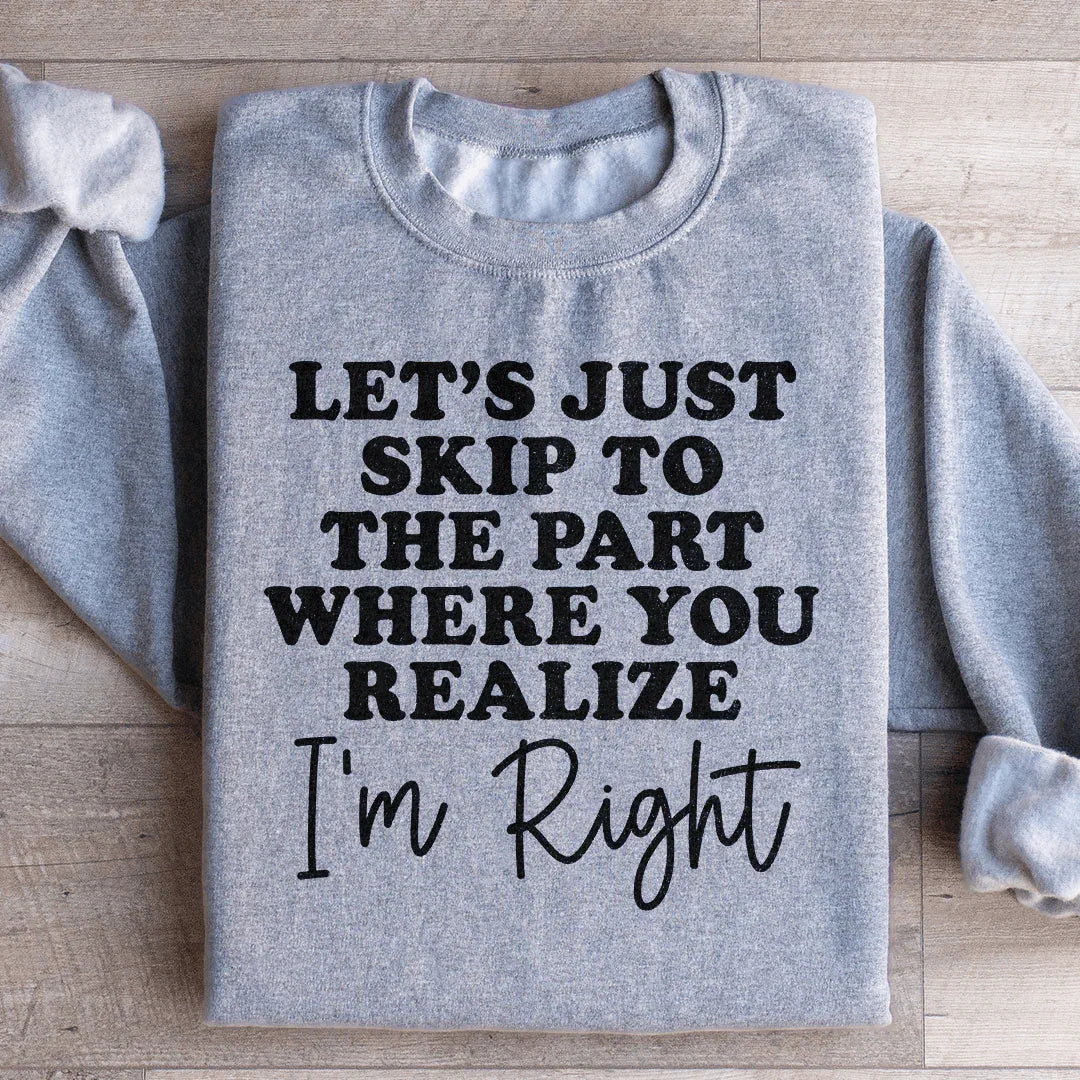 Let's Just Skip To The Part Where You Realize I'm Right Sweatshirt