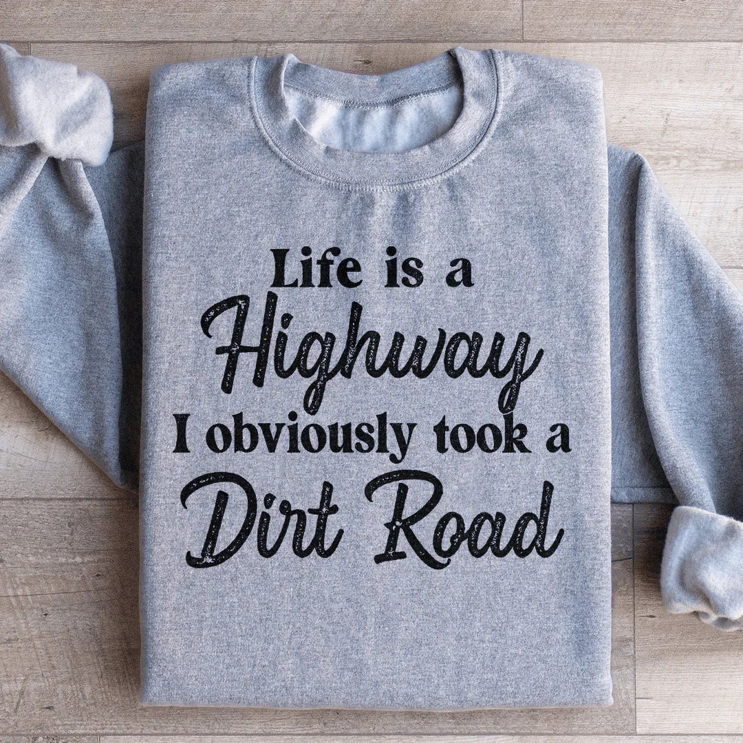 Life Is A Highway I Obviously Took A Dirt Road Sweatshirt
