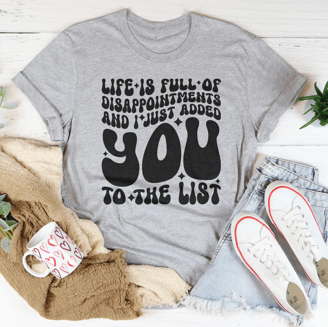 Life Is Full Of Disappointments And I Just Added You To The List Tee