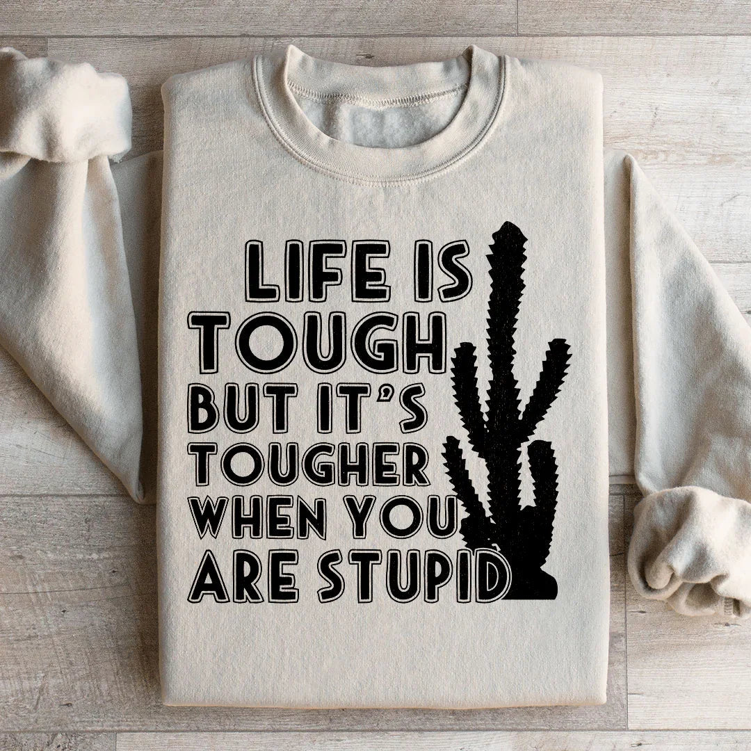 Life Is Tough But It's Tougher When You Are Stupid Sweatshirt