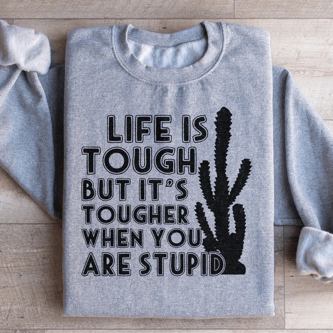 Life Is Tough But It's Tougher When You Are Stupid Sweatshirt