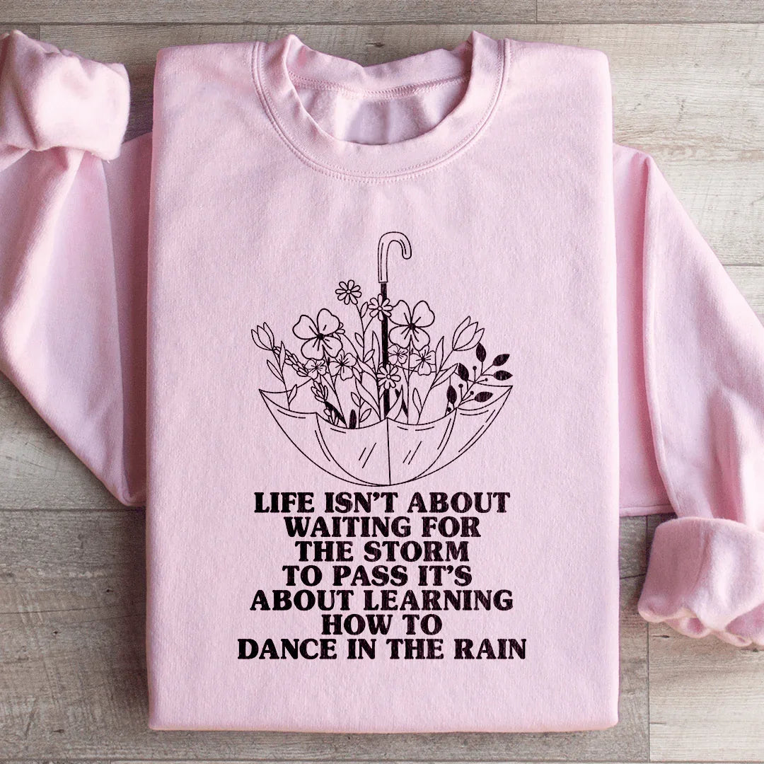 Life Isn't About Waiting For The Storm To Pass Sweatshirt