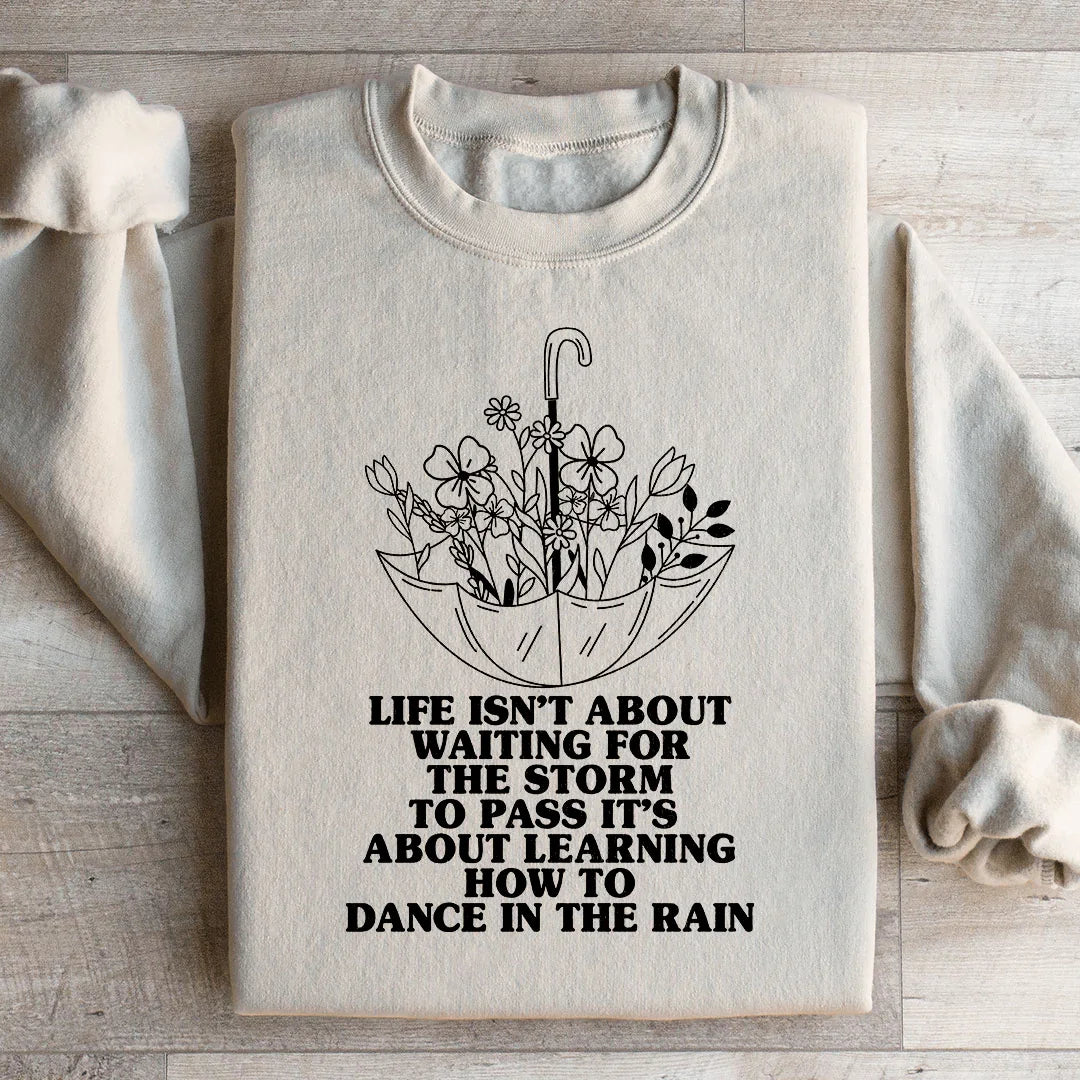 Life Isn't About Waiting For The Storm To Pass Sweatshirt
