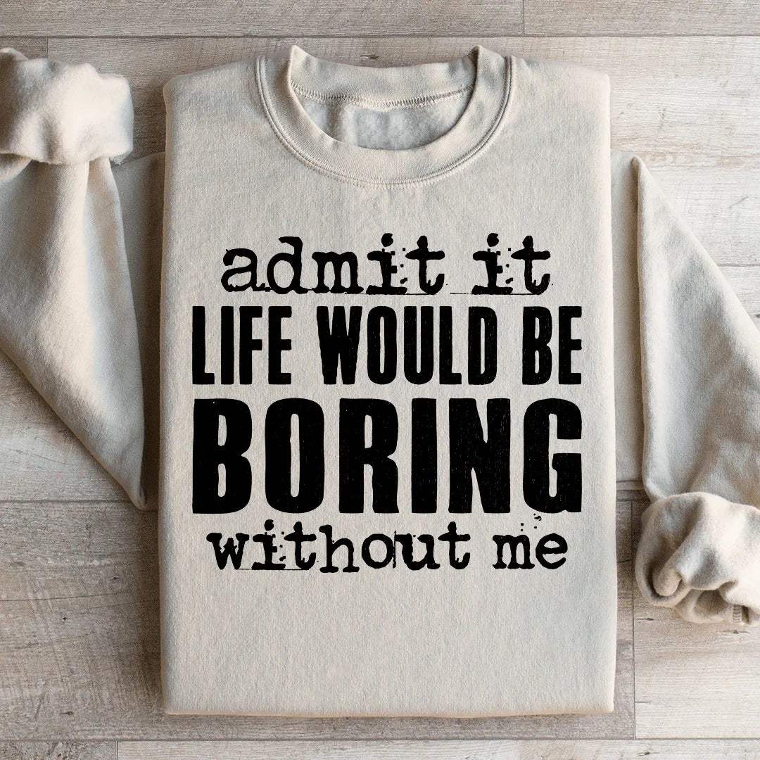 Life Would Be Boring Without Me Sweatshirt