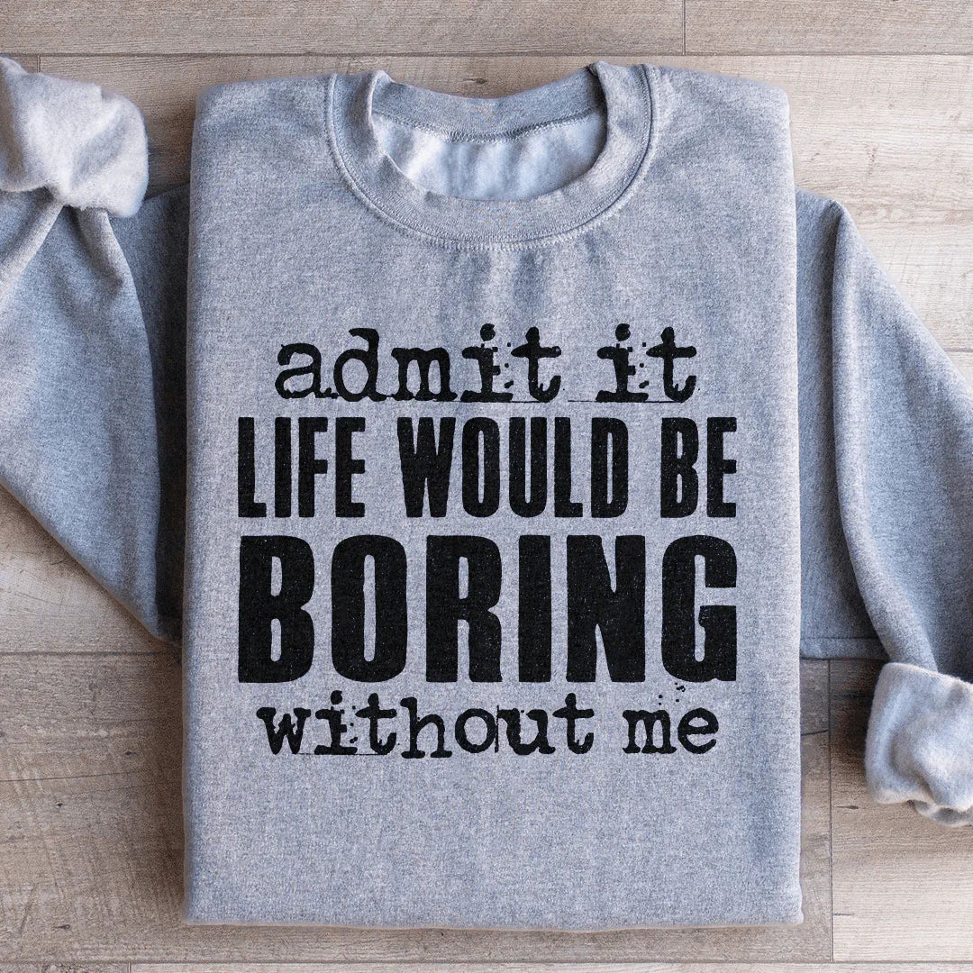 Life Would Be Boring Without Me Sweatshirt