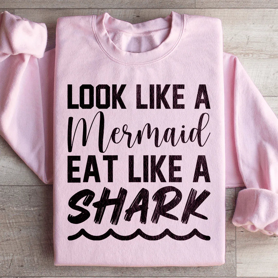 Look Like A Mermaid Eat Like A Shark Sweatshirt