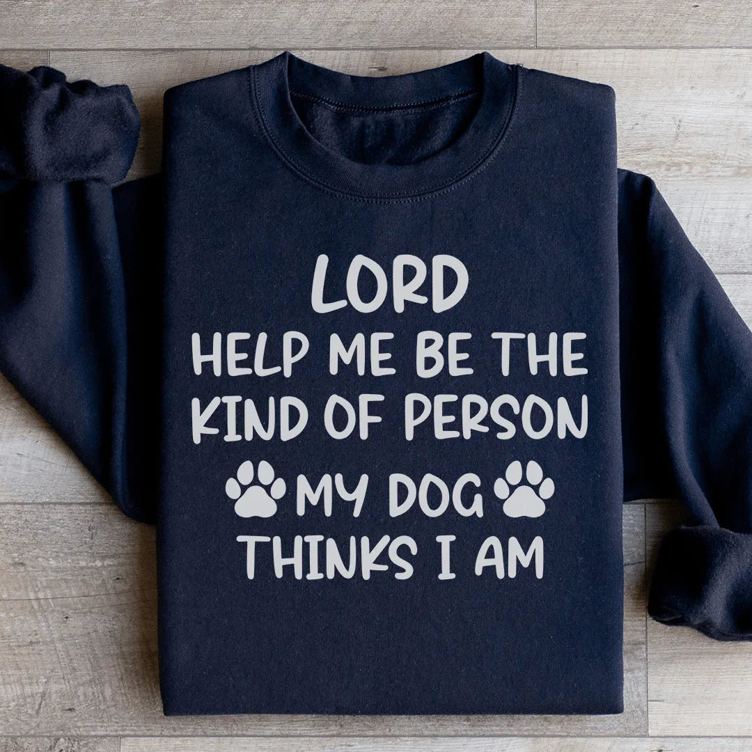 Lord Help Me Be The Kind Of Person My Dog Thinks I Am Sweatshirt