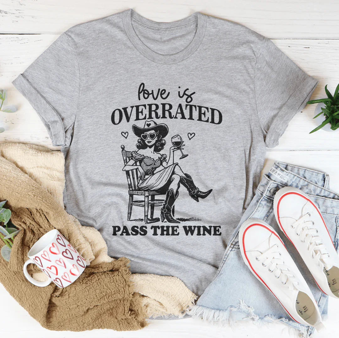 Love Is Overrated Pass The Wine Tee