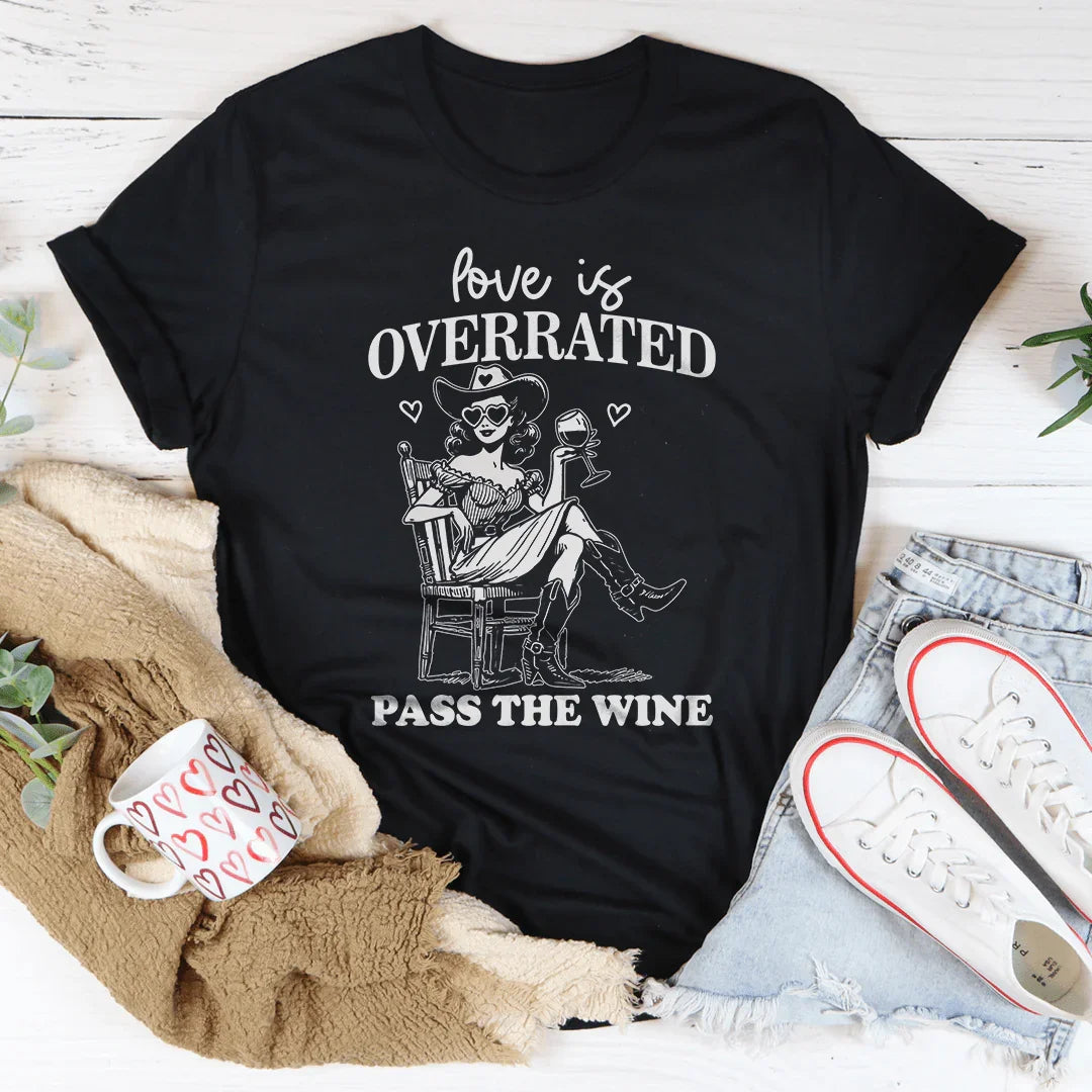Love Is Overrated Pass The Wine Tee