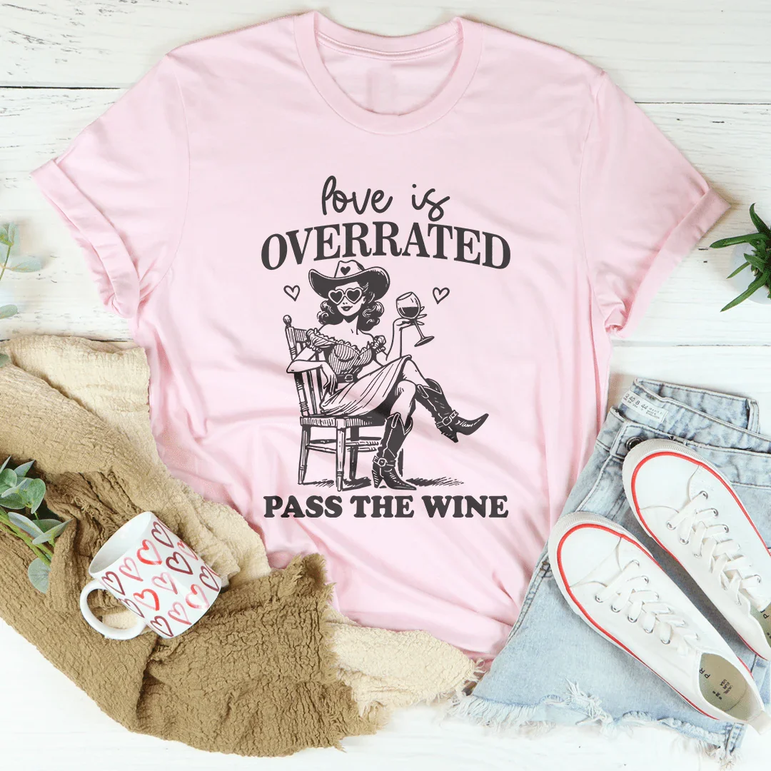 Love Is Overrated Pass The Wine Tee