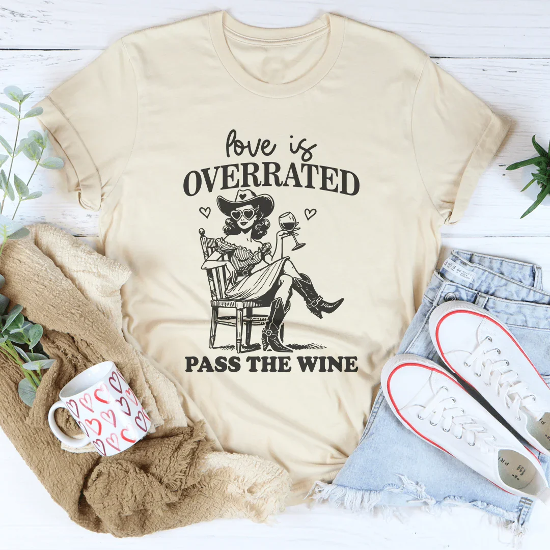 Love Is Overrated Pass The Wine Tee