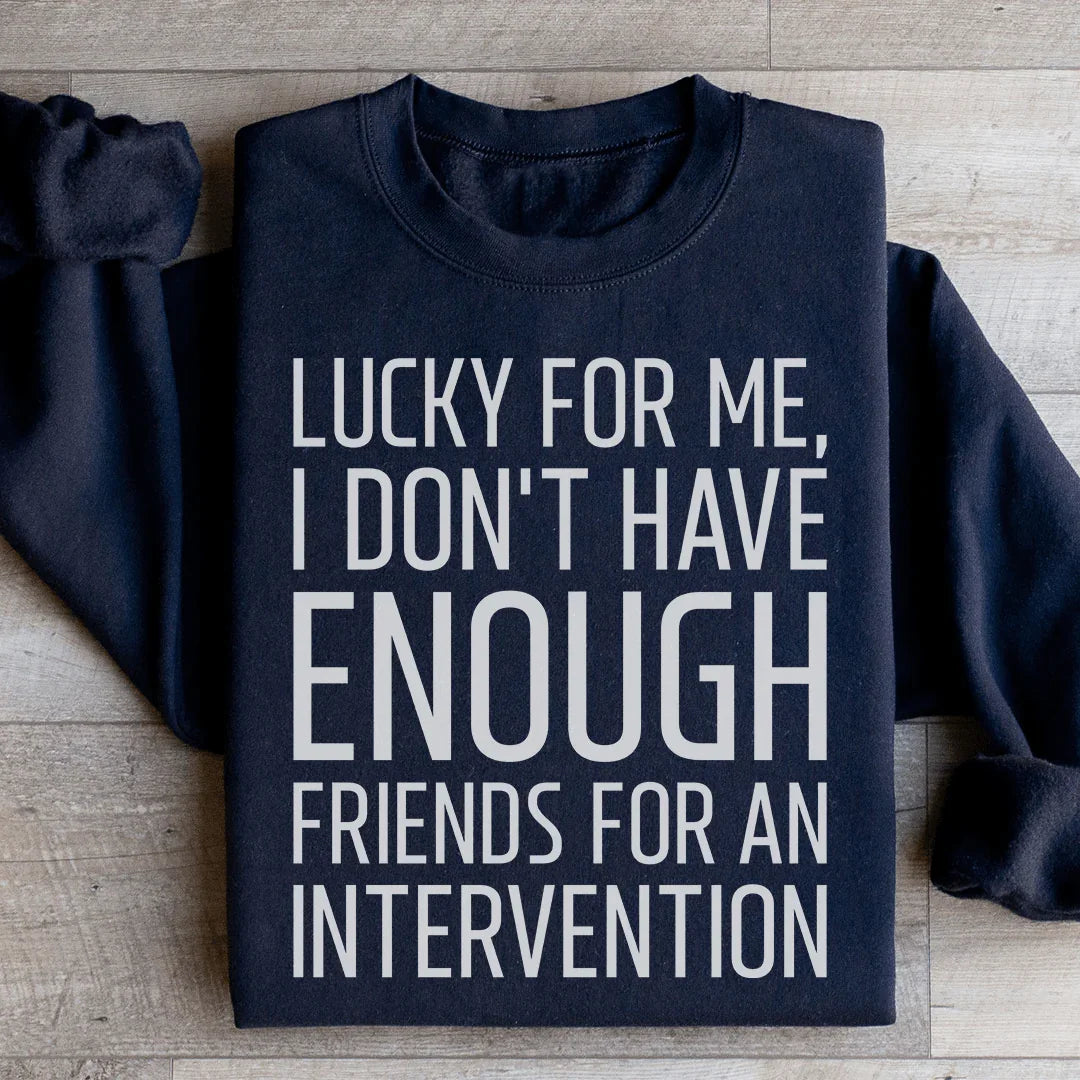 Lucky For Me I Don't Have Enough Friends Sweatshirt