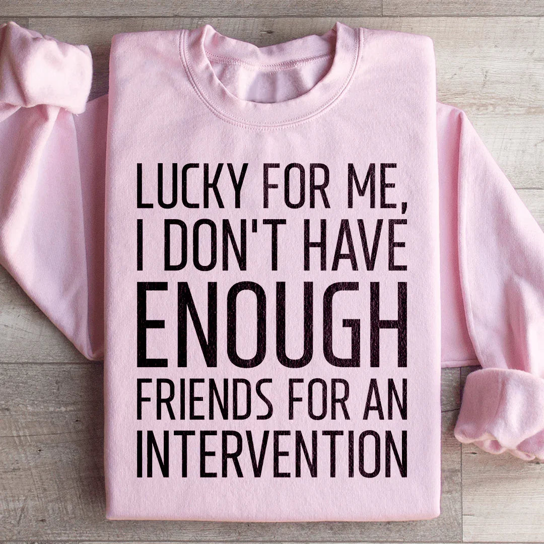 Lucky For Me I Don't Have Enough Friends Sweatshirt