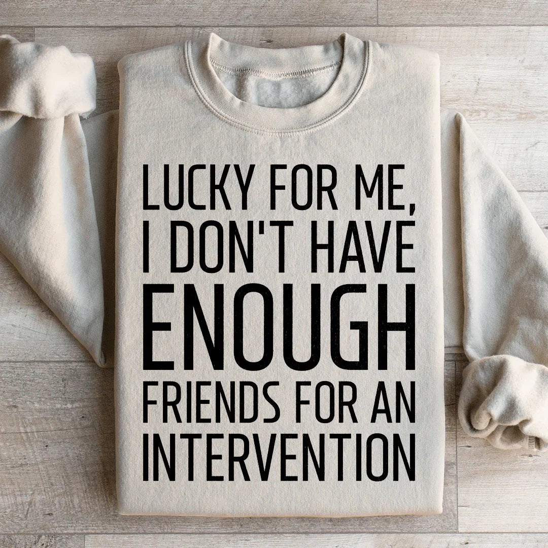 Lucky For Me I Don't Have Enough Friends Sweatshirt