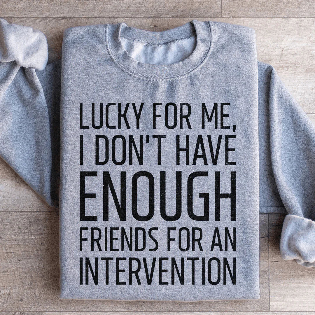 Lucky For Me I Don't Have Enough Friends Sweatshirt