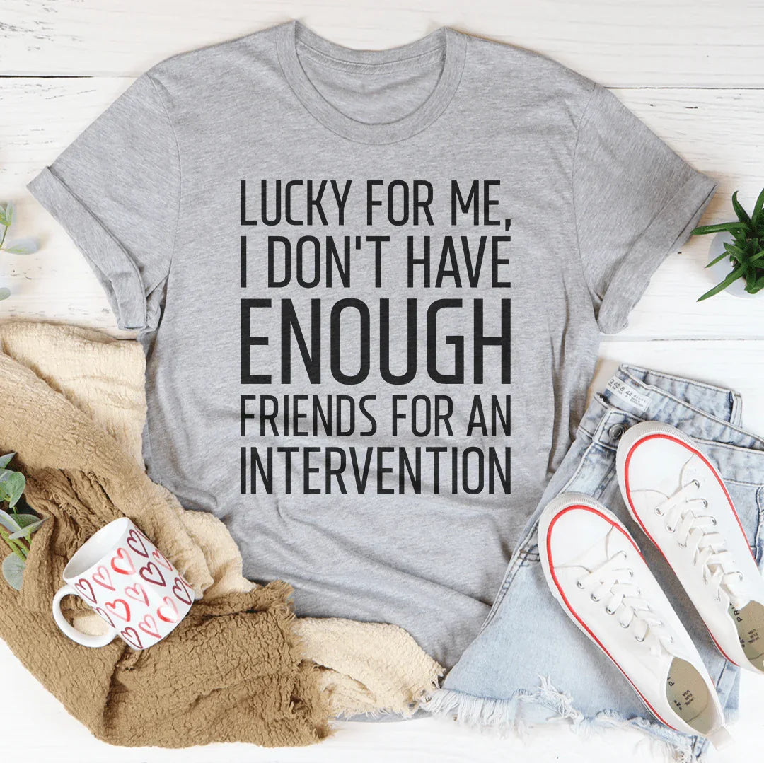 Lucky For Me I Don't Have Enough Friends Tee