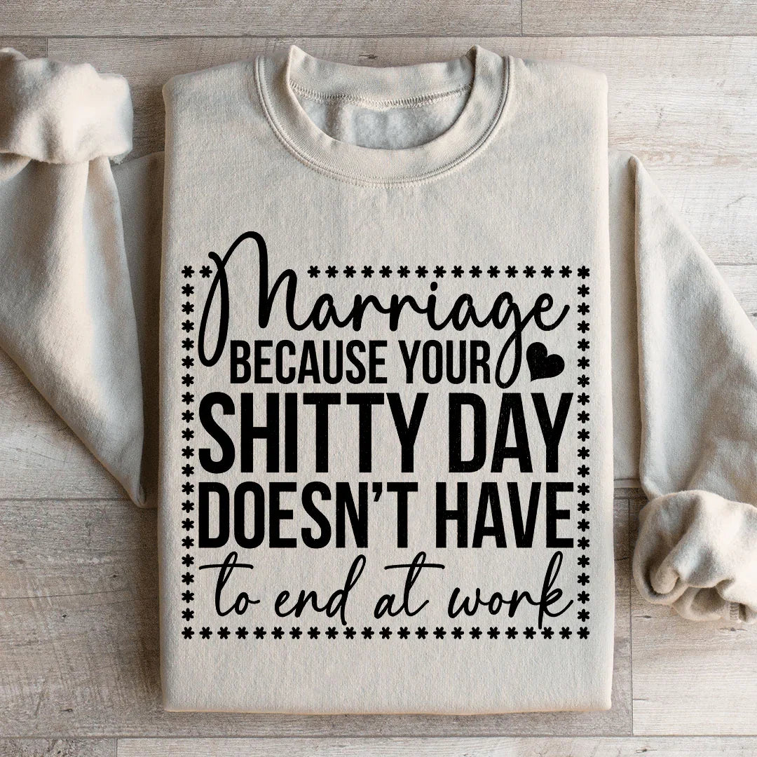 Marriage Because Your Shitty Day Doesn’t Have To End At Work Sweatshirt
