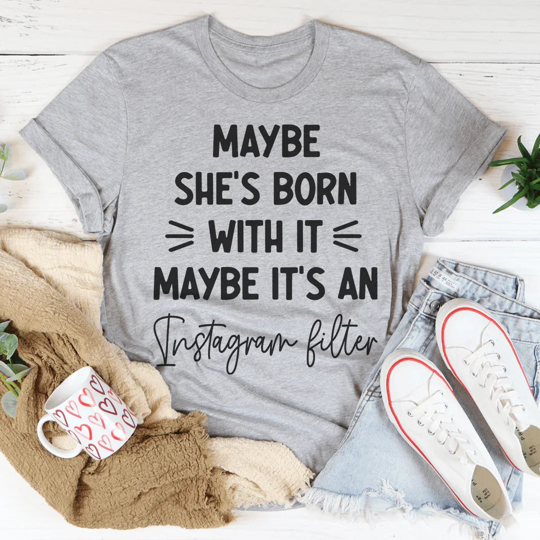Maybe She's Born With It Maybe It's An Instagram Filter Tee