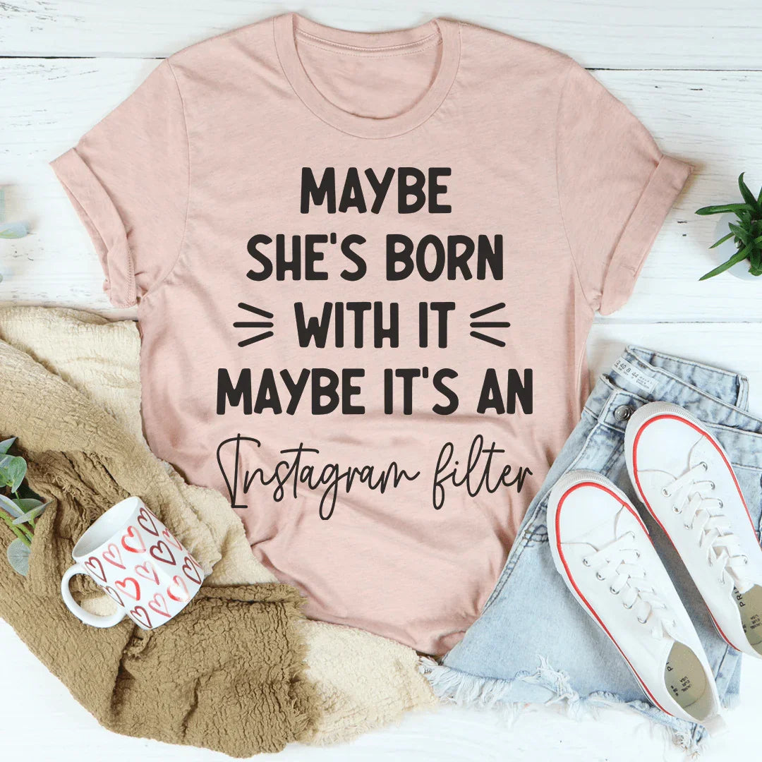 Maybe She's Born With It Maybe It's An Instagram Filter Tee