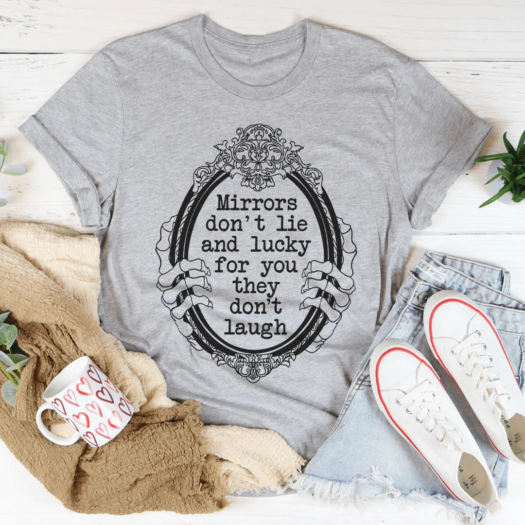 Mirrors Don't Lie And Lucky For You They Don't Laugh Tee