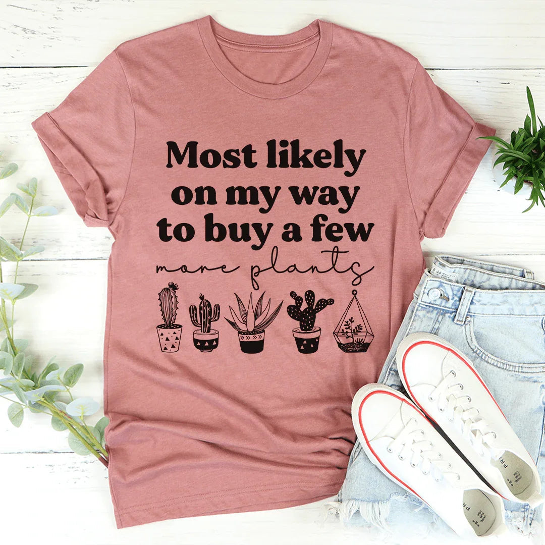 Most Likely On My Way To Buy A Few More Plants Tee