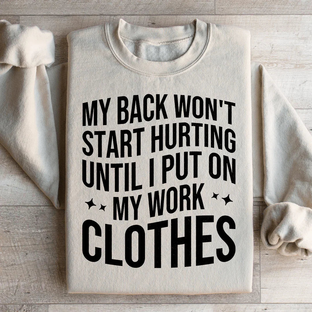 My Back Don't Start Hurting Until I Put On My Work Clothes Sweatshirt
