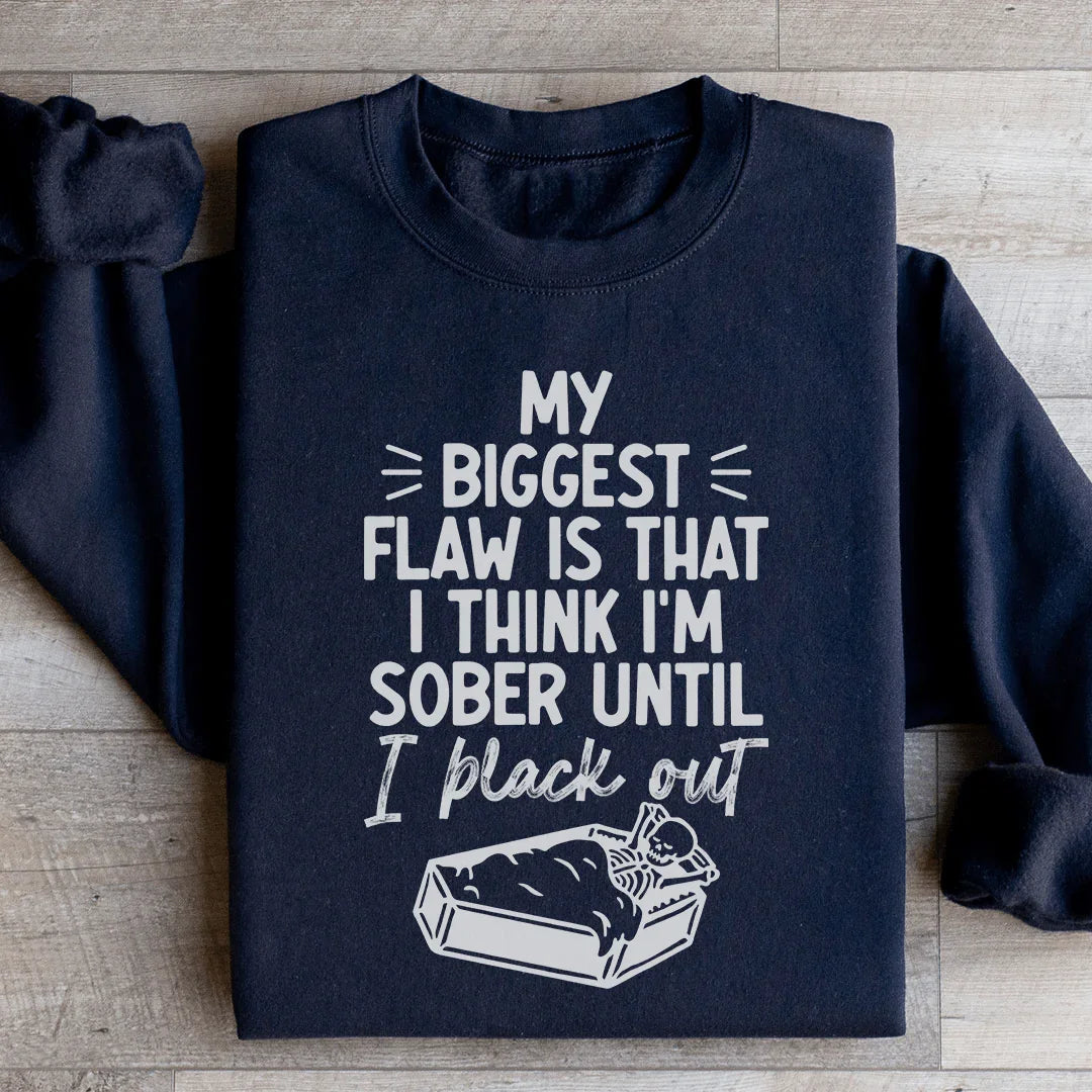 My Biggest Flaw Is That I Think I'm Sober Until I Black Out Sweatshirt