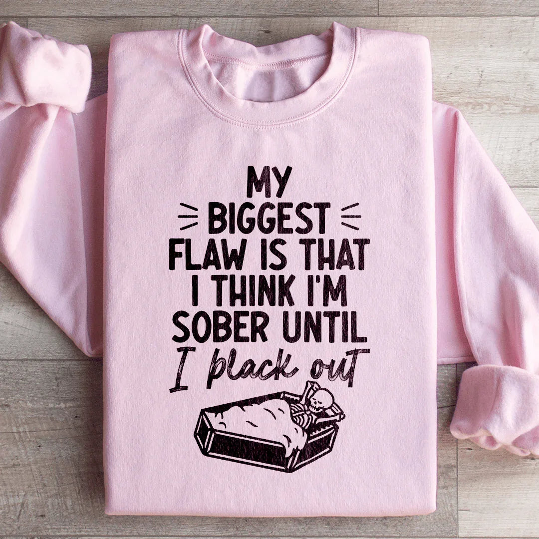 My Biggest Flaw Is That I Think I'm Sober Until I Black Out Sweatshirt