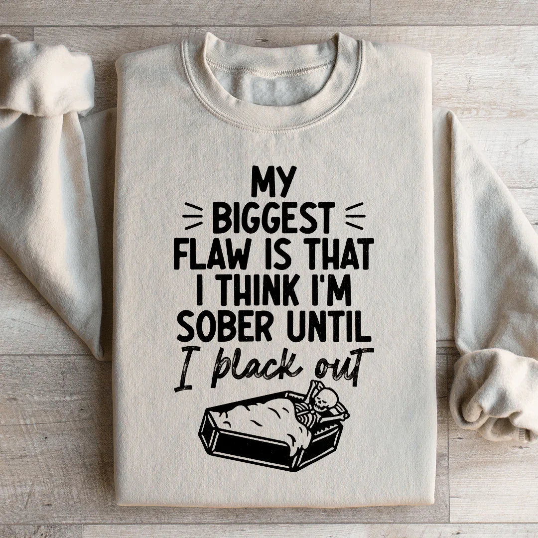 My Biggest Flaw Is That I Think I'm Sober Until I Black Out Sweatshirt