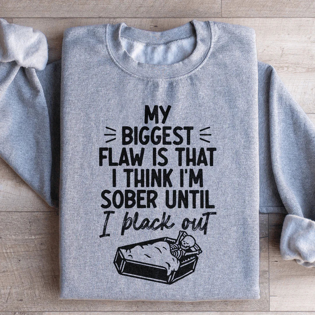 My Biggest Flaw Is That I Think I'm Sober Until I Black Out Sweatshirt