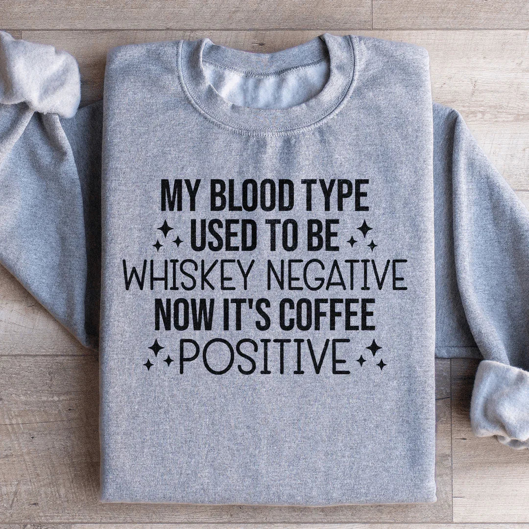 My Blood Type Used To Be Whiskey Negative Now It's Coffee Positive Sweatshirt