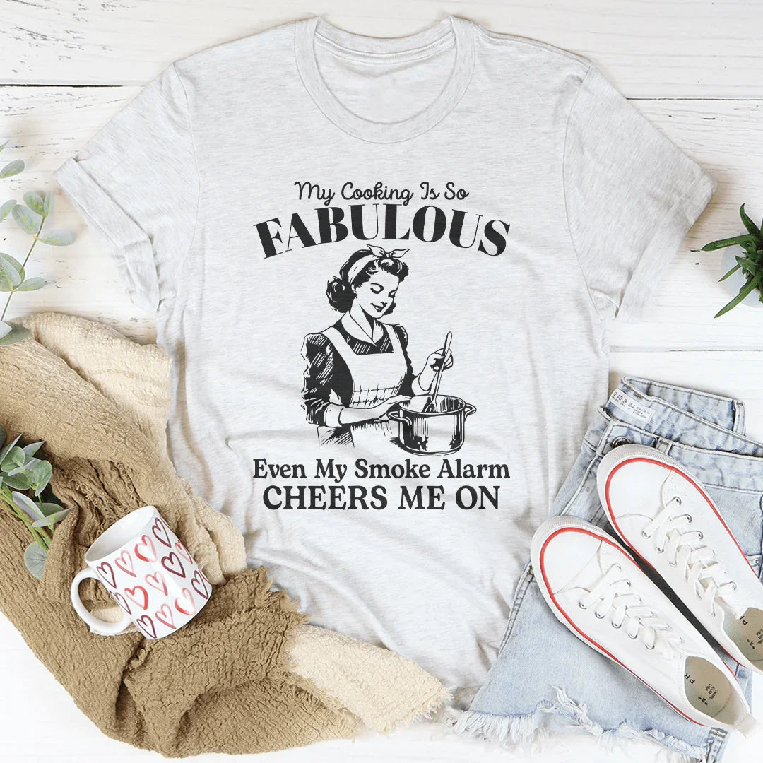 My Cooking Is So Fabulous Even My Smoke Alarm Cheers Me On Tee