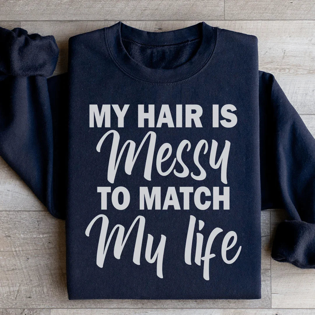 My Hair Is Messy To Match My Life Sweatshirt