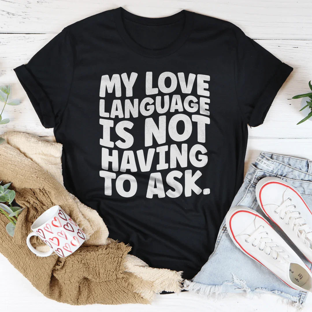 My Love Language Is Not Having To Ask Tee
