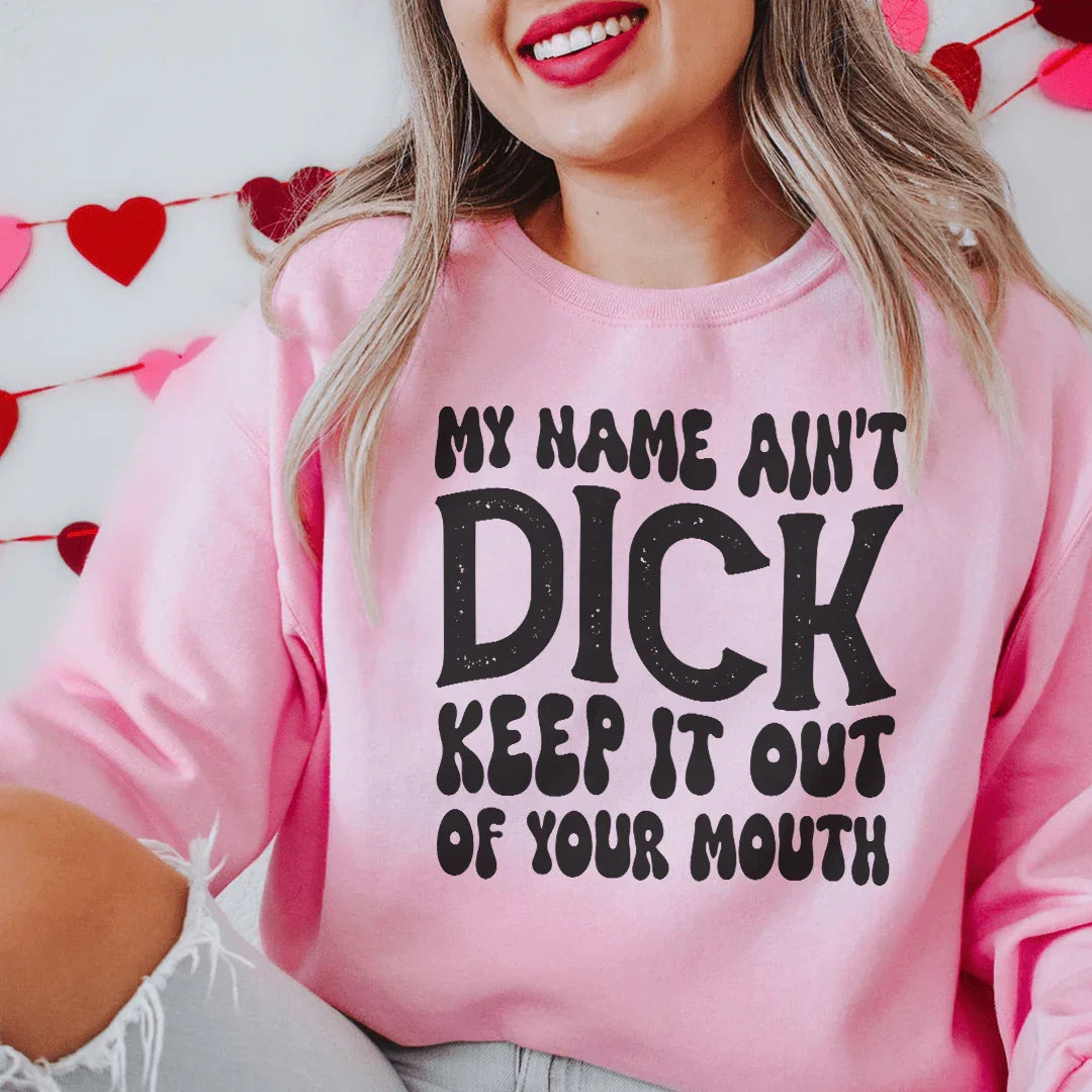 My Name Ain't Dick Keep It Out Of Your Mouth Sweatshirt