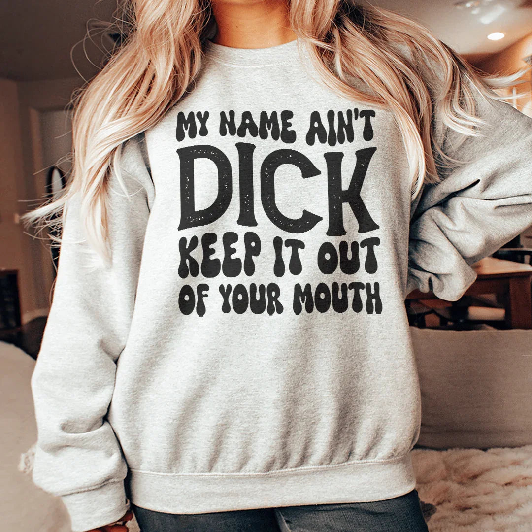 My Name Ain't Dick Keep It Out Of Your Mouth Sweatshirt