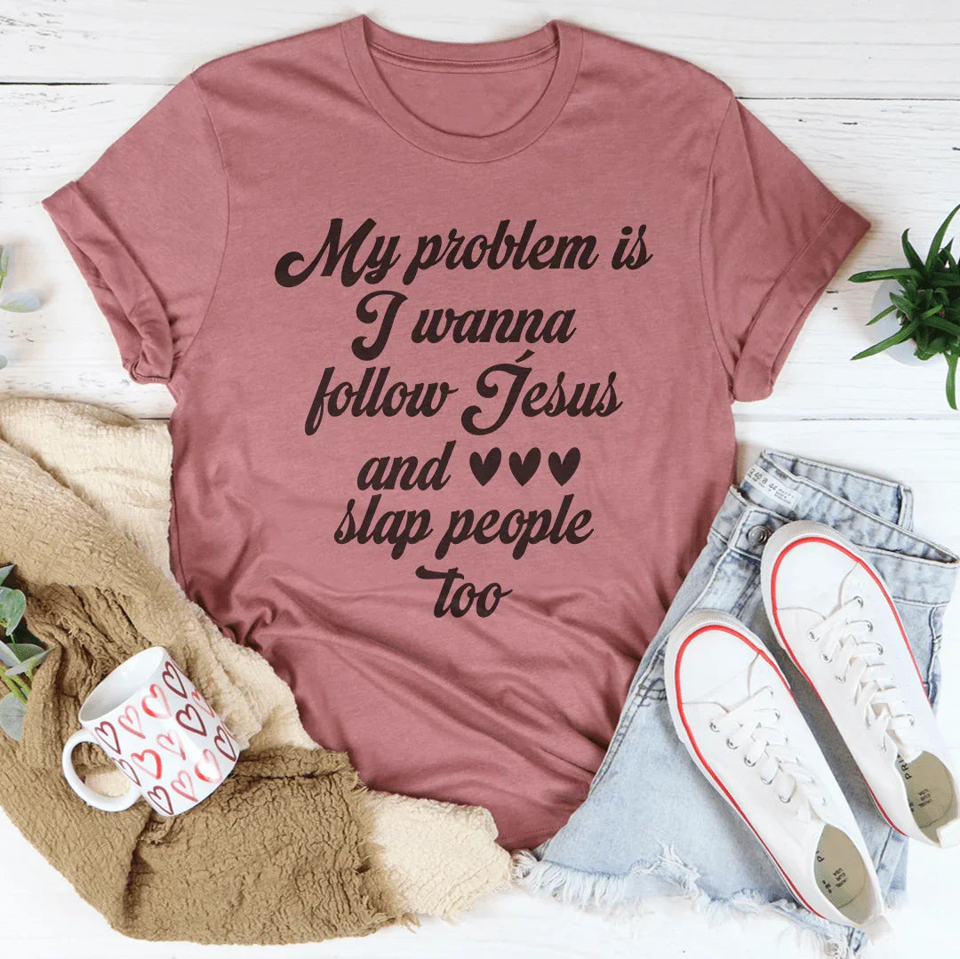 My Problem Is I Wanna Follow Jesus And Slap People Too Tee