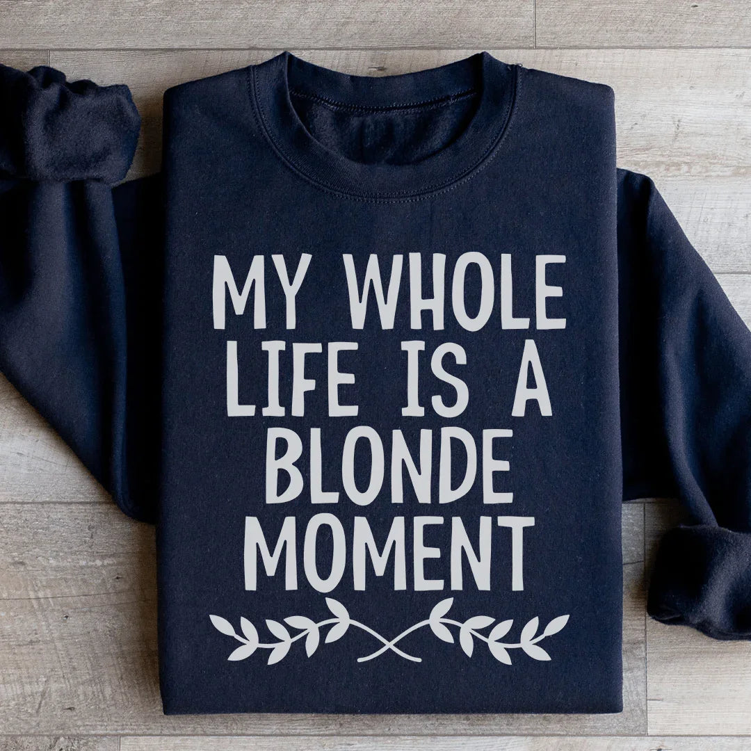 My Whole Life Is A Blonde Moment Sweatshirt
