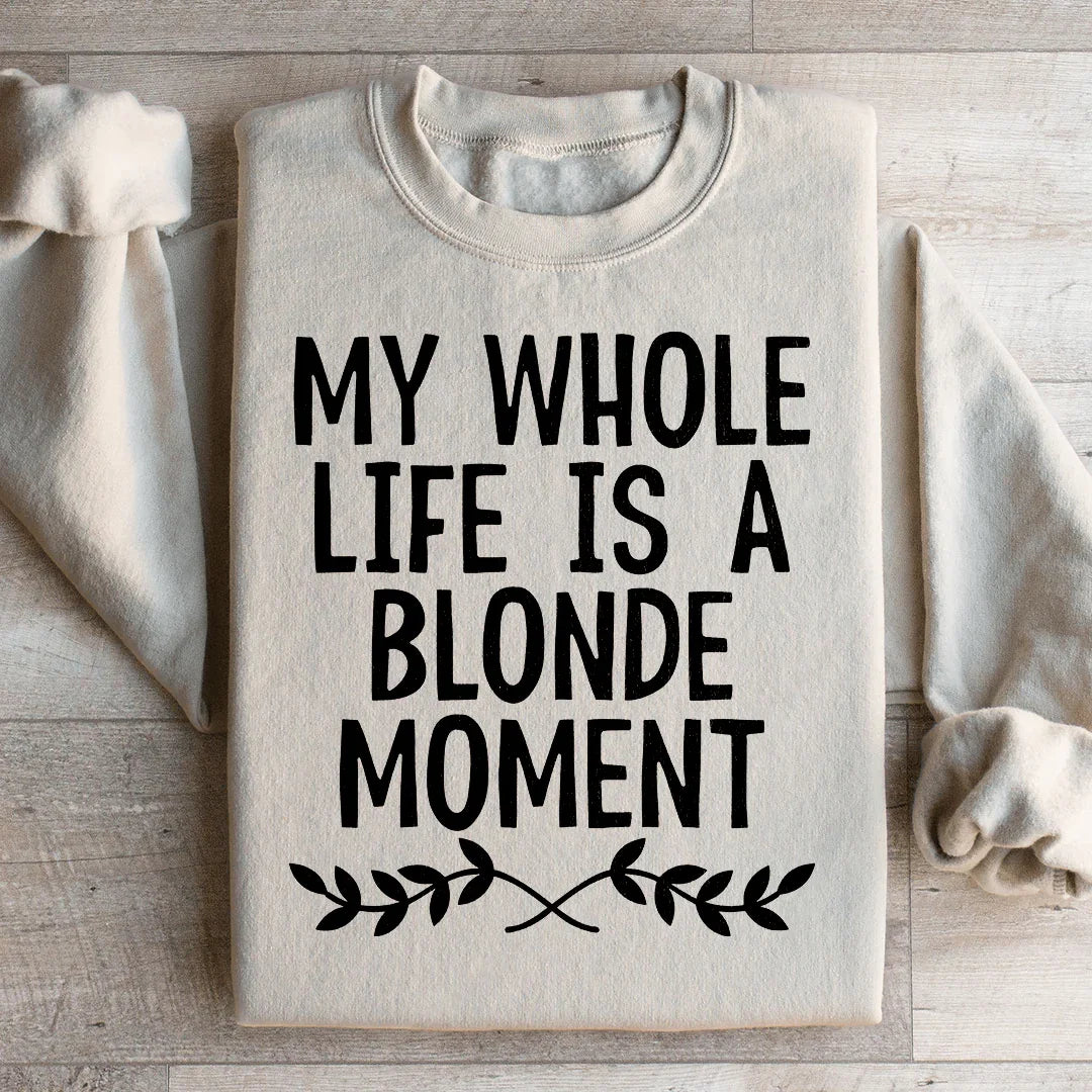 My Whole Life Is A Blonde Moment Sweatshirt
