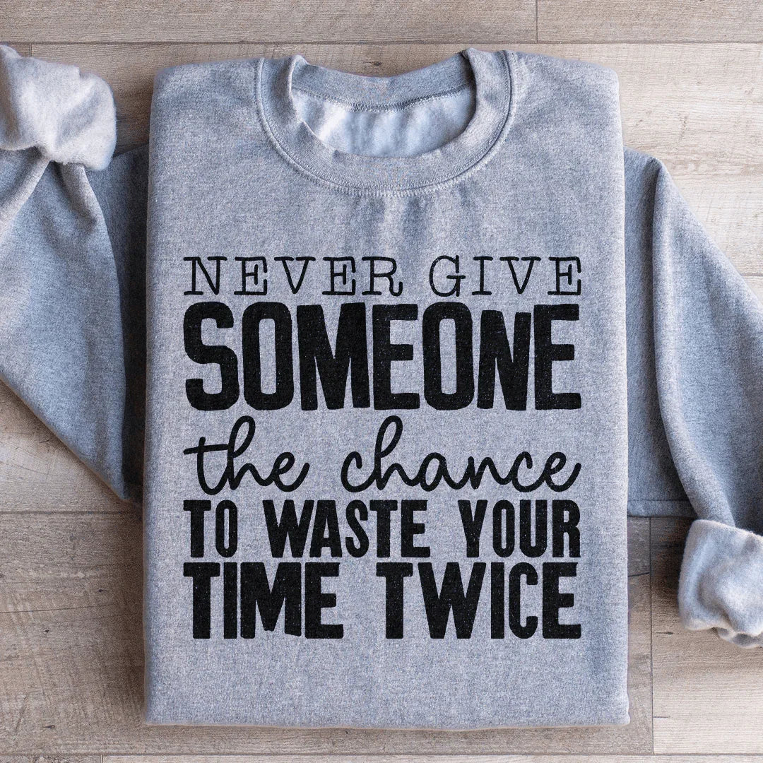 Never Give Someone The Chance To Waste Your Time Twice Sweatshirt