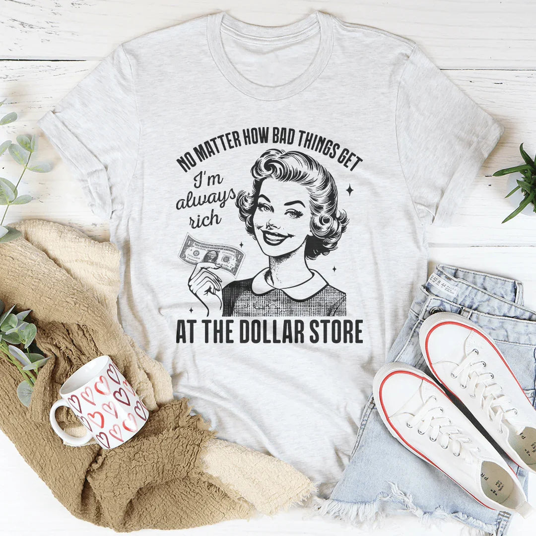 No matter how bad things get I'm always rich at the dollar store Tee