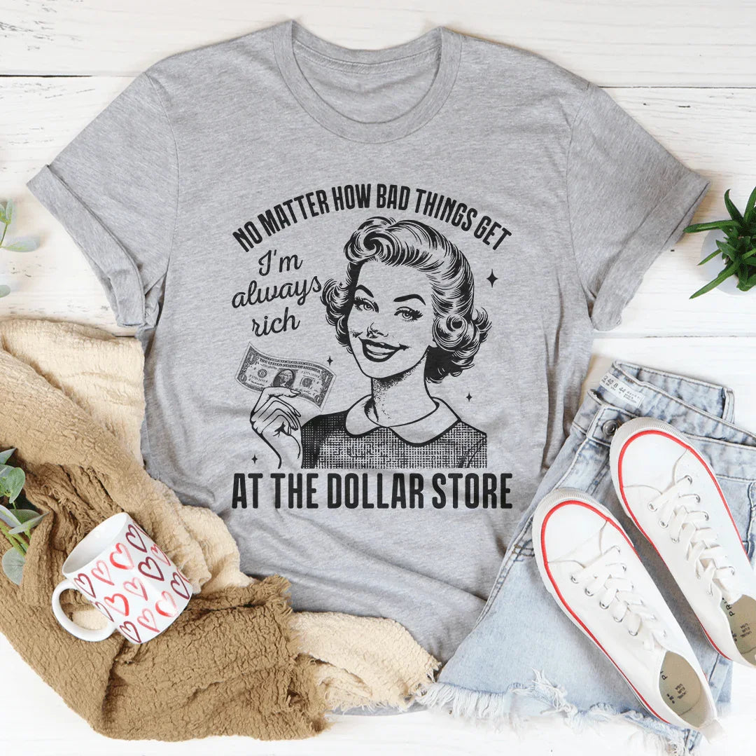 No matter how bad things get I'm always rich at the dollar store Tee