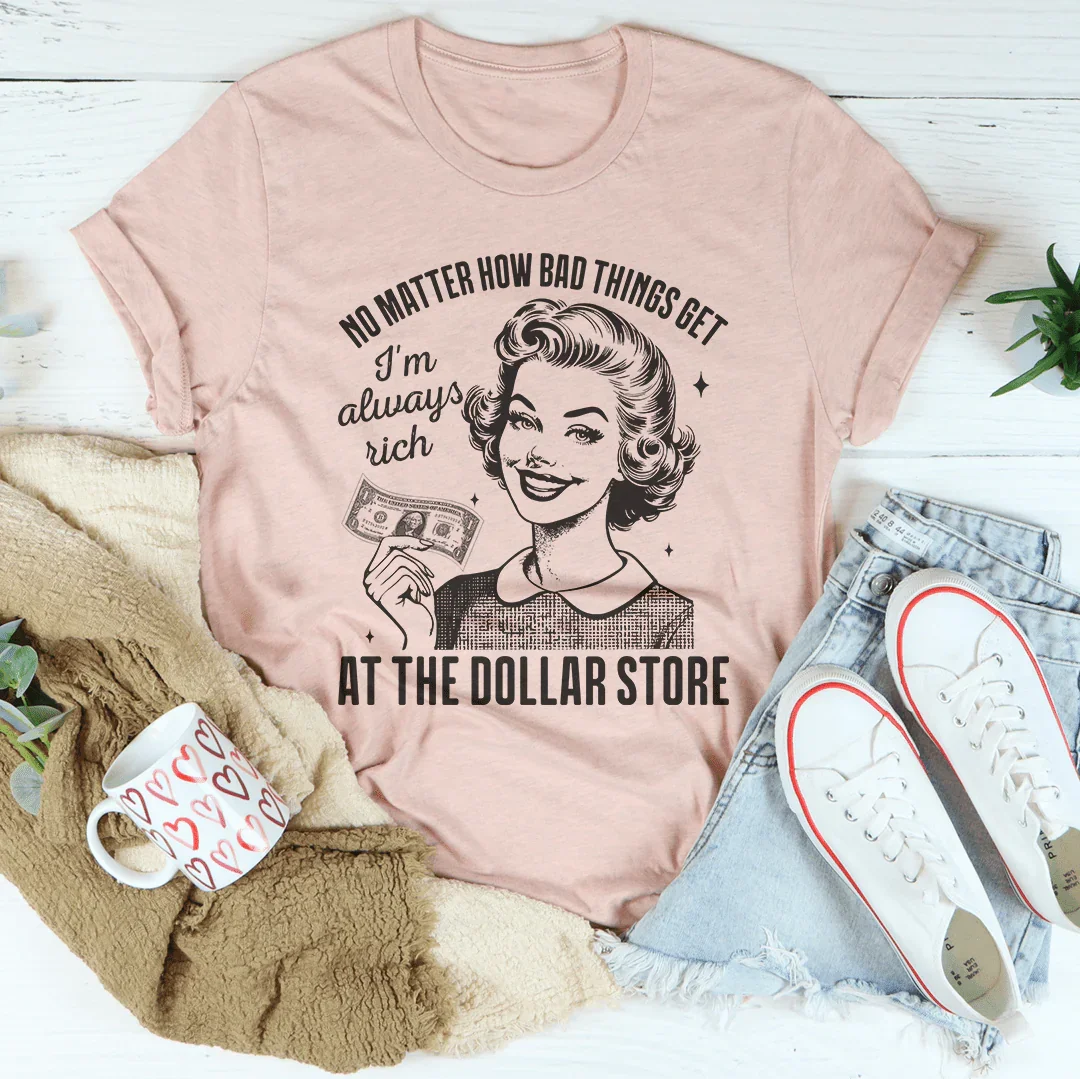 No matter how bad things get I'm always rich at the dollar store Tee
