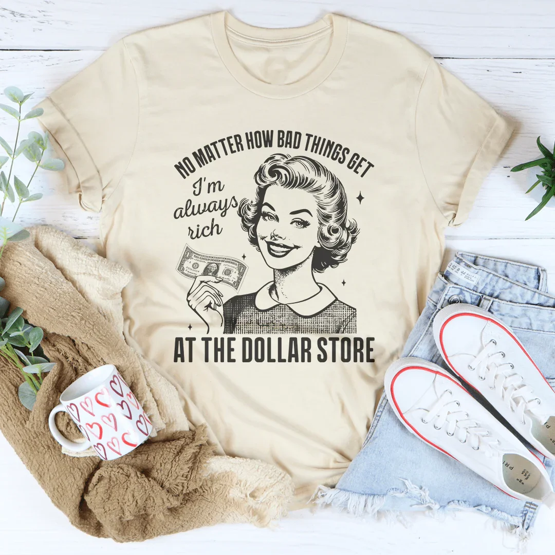 No matter how bad things get I'm always rich at the dollar store Tee