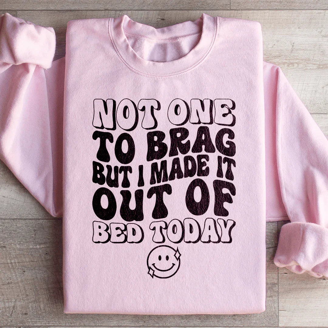 Not One To Brag But I Made It Out Of Bed Today Sweatshirt