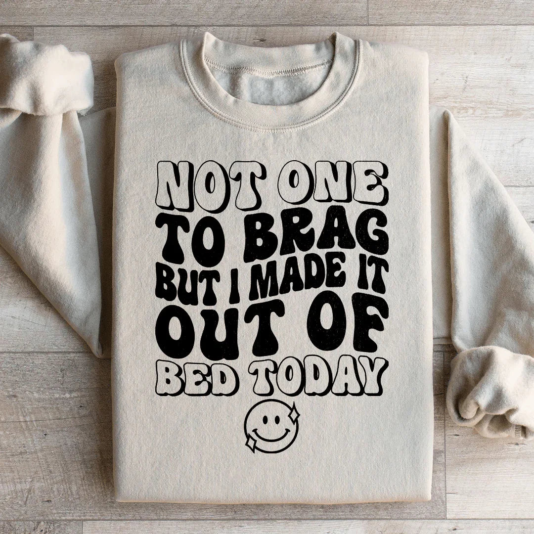 Not One To Brag But I Made It Out Of Bed Today Sweatshirt