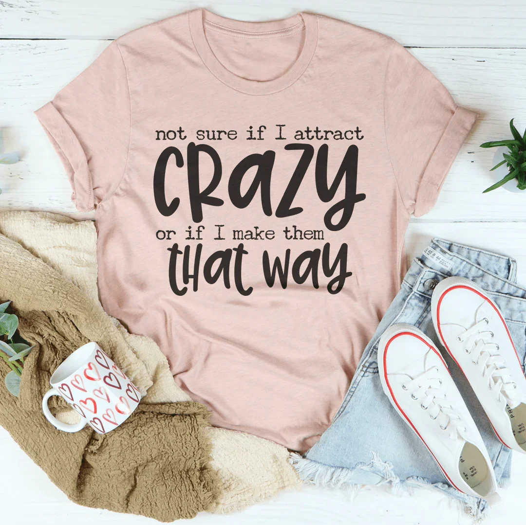 Not Sure If I Attract Crazy Tee
