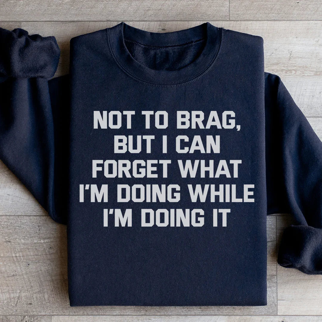 Not To Brag But I Can Forget What I'm Doing While I'm Doing It Sweatshirt