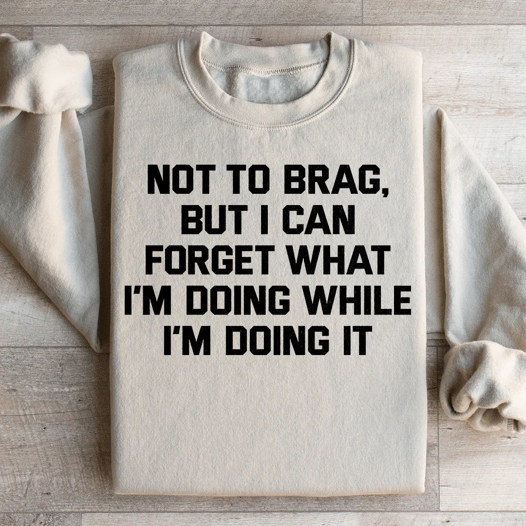 Not To Brag But I Can Forget What I'm Doing While I'm Doing It Sweatshirt