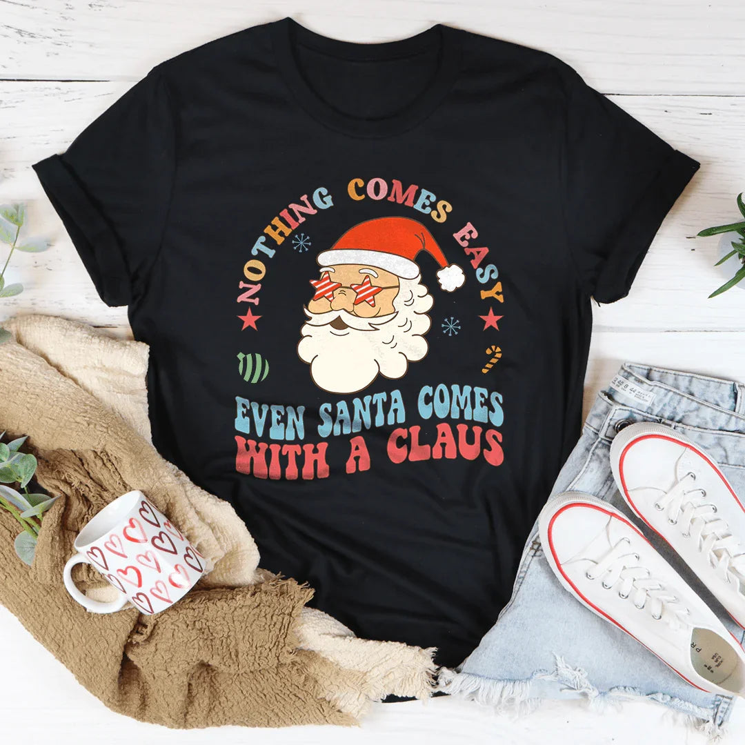 Nothing Comes Easy Even Santa Comes With A Claus Tee